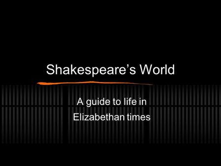 Shakespeare’s World A guide to life in Elizabethan times.