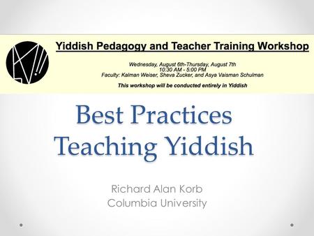 Best Practices Teaching Yiddish Richard Alan Korb Columbia University.