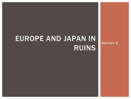 Section 5 EUROPE AND JAPAN IN RUINS.  40 million Europeans dead  Hundreds of cities reduced to rubble  Displaced persons from many nations were left.