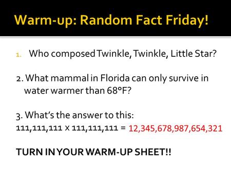 1. Who composed Twinkle, Twinkle, Little Star? 2. What mammal in Florida can only survive in water warmer than 68°F? 3. What’s the answer to this: 111,111,111.