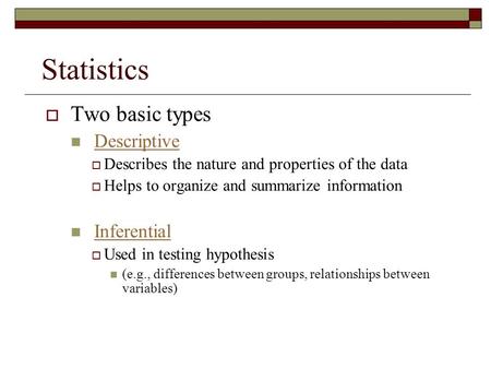  Two basic types Descriptive  Describes the nature and properties of the data  Helps to organize and summarize information Inferential  Used in testing.