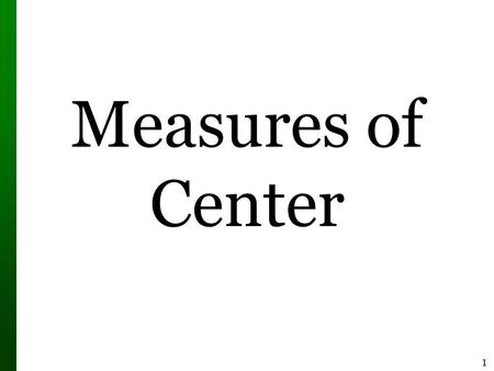 1 Measures of Center. 2 Measure of Center  Measure of Center the value at the center or middle of a data set 1.Mean 2.Median 3.Mode 4.Midrange (rarely.
