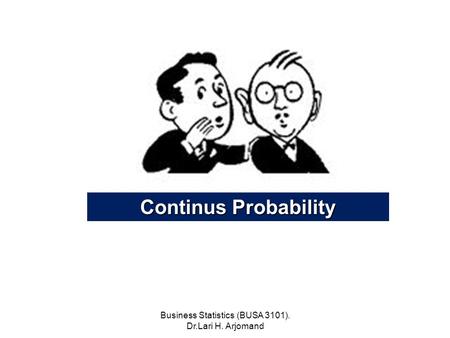 Business Statistics (BUSA 3101). Dr.Lari H. Arjomand Continus Probability.