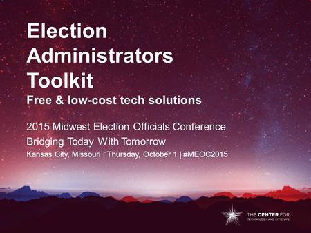 Election Administrators Toolkit Free & low-cost tech solutions 2015 Midwest Election Officials Conference Bridging Today With Tomorrow Kansas City, Missouri.
