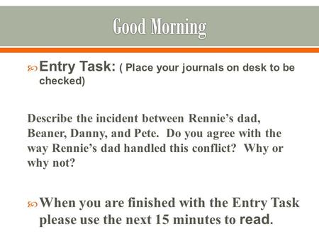  Entry Task: ( Place your journals on desk to be checked) Describe the incident between Rennie’s dad, Beaner, Danny, and Pete. Do you agree with the way.