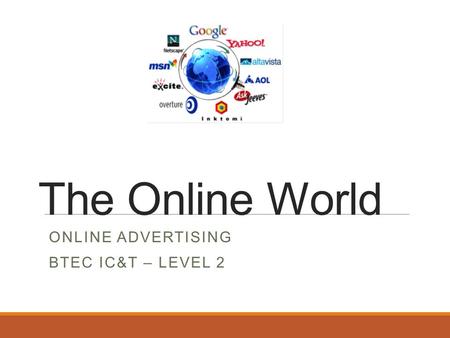 The Online World ONLINE ADVERTISING BTEC IC&T – LEVEL 2.