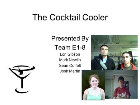 The Cocktail Cooler Presented By Team E1-8 Lori Gibson Mark Newlin Sean Coffelt Josh Martin.