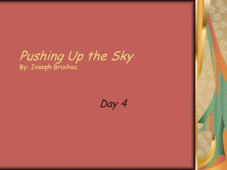 Pushing Up the Sky By: Joseph Bruchac Day 4 Pushing Up the Sky Author: Joseph Bruchac Illustrator: Teresa Flavin Genre: Play Comprehension Skill: Author’s.