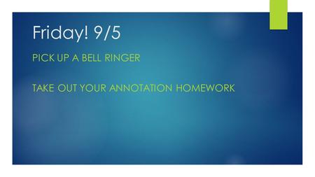 Friday! 9/5 PICK UP A BELL RINGER TAKE OUT YOUR ANNOTATION HOMEWORK.