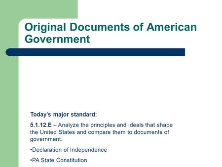 Original Documents of American Government Today’s major standard: 5.1.12.E – Analyze the principles and ideals that shape the United States and compare.