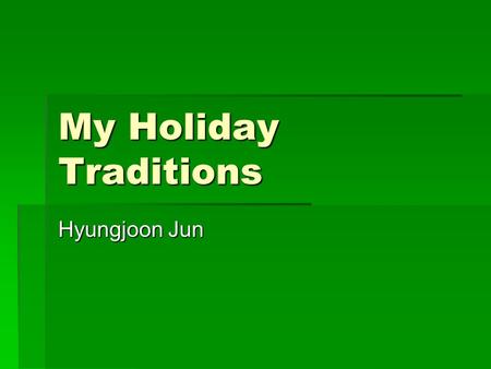 My Holiday Traditions Hyungjoon Jun. Do you have holiday tradition? Well my family does! For my holiday traditions I travel with my family, talk about.