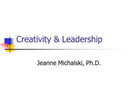 Creativity & Leadership Jeanne Michalski, Ph.D.. Creativity & Leadership MANAGEMENT vs. LEADERSHIP.
