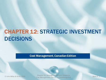 CHAPTER 12: STRATEGIC INVESTMENT DECISIONS Cost Management, Canadian Edition © John Wiley & Sons, 2009 Chapter 12: Strategic Investment Decisions Cost.