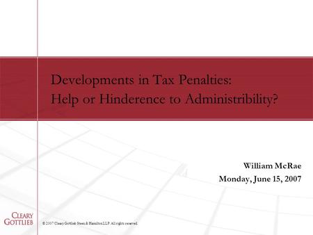 © 2007 Cleary Gottlieb Steen & Hamilton LLP. All rights reserved. Developments in Tax Penalties: Help or Hinderence to Administribility? William McRae.