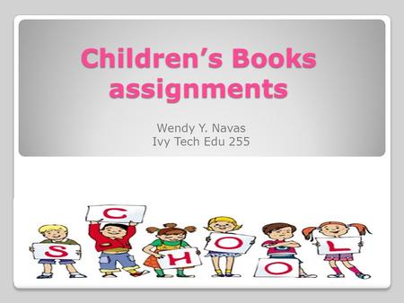 Children’s Books assignments Wendy Y. Navas Ivy Tech Edu 255.