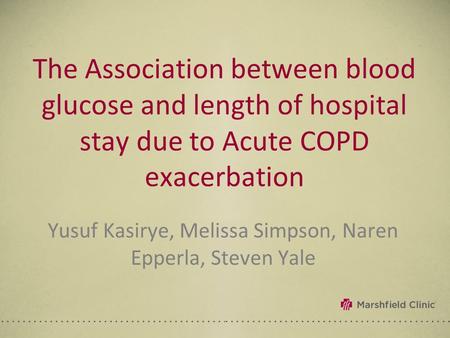 The Association between blood glucose and length of hospital stay due to Acute COPD exacerbation Yusuf Kasirye, Melissa Simpson, Naren Epperla, Steven.