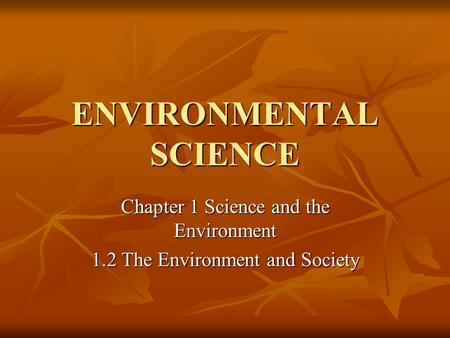 ENVIRONMENTAL SCIENCE Chapter 1 Science and the Environment 1.2 The Environment and Society.