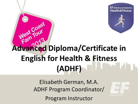 Advanced Diploma/Certificate in English for Health & Fitness (ADHF) Elisabeth German, M.A. ADHF Program Coordinator/ Program Instructor.