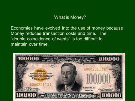 What is Money? Economies have evolved into the use of money because Money reduces transaction costs and time. The “double coincidence of wants” is too.