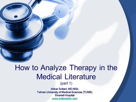 How to Analyze Therapy in the Medical Literature (part 1) Akbar Soltani. MD.MSc Tehran University of Medical Sciences (TUMS) Shariati Hospital www.soltaniebm.com.