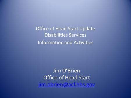 Office of Head Start Update Disabilities Services Information and Activities Jim O’Brien Office of Head Start
