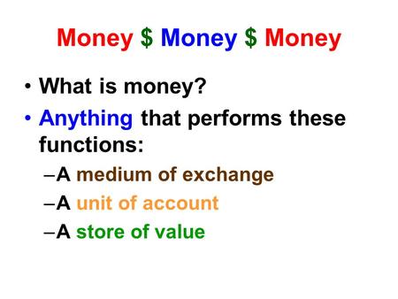 Money $ Money $ Money What is money? Anything that performs these functions: –A medium of exchange –A unit of account –A store of value.