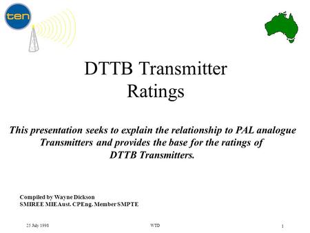 25 July 1998WTD 1 DTTB Transmitter Ratings Compiled by Wayne Dickson SMIREE MIEAust. CPEng. Member SMPTE This presentation seeks to explain the relationship.