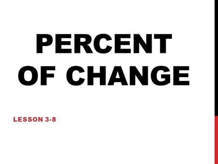 PERCENT OF CHANGE LESSON 3-8. UNDERSTANDING… PERCENT OF CHANGE What is percent of change? Percent of Change is… The percent amount (of increase or decrease)