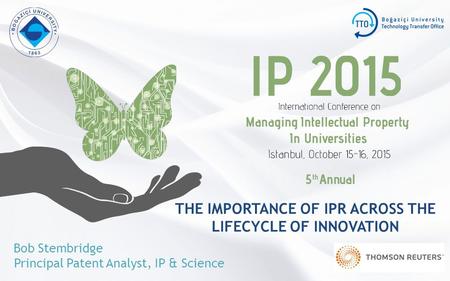 THE IMPORTANCE OF IPR ACROSS THE LIFECYCLE OF INNOVATION Bob Stembridge Principal Patent Analyst, IP & Science.
