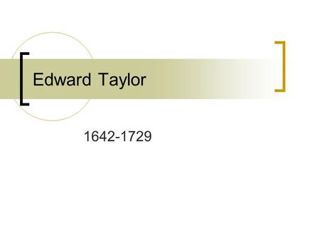 Edward Taylor 1642-1729. Beginnings… Born in Leicestershire, England Worked as a teacher in England before moving to America (Boston) in 1668 because.