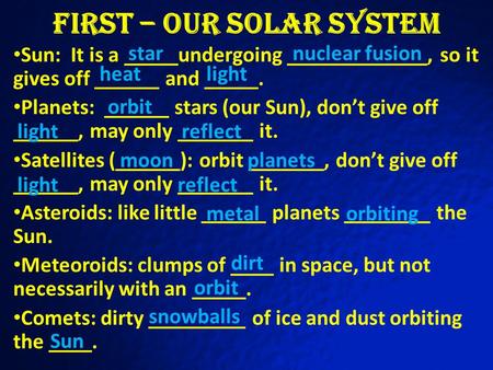 First – Our Solar System Sun: It is a _____undergoing _____________, so it gives off ______ and _____. Planets: ______ stars (our Sun), don’t give off.