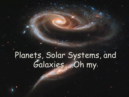 Planets, Solar Systems, and Galaxies…..Oh my!