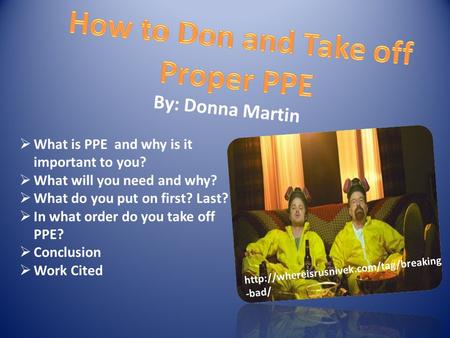 By: Donna Martin  What is PPE and why is it important to you?  What will you need and why?  What do you put on first? Last?  In what order do you take.