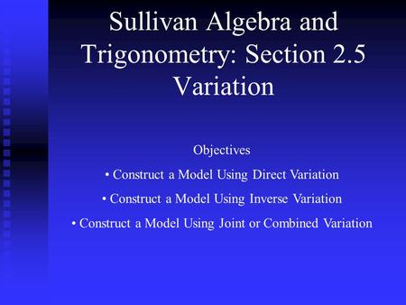 Sullivan Algebra and Trigonometry: Section 2.5 Variation Objectives Construct a Model Using Direct Variation Construct a Model Using Inverse Variation.