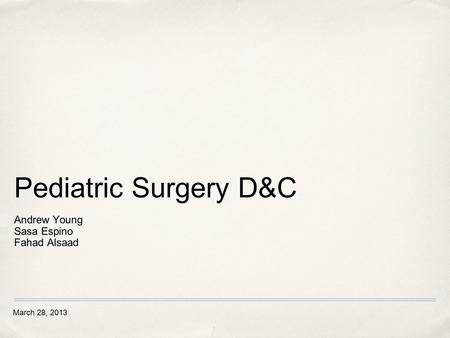 March 28, 2013 Pediatric Surgery D&C Andrew Young Sasa Espino Fahad Alsaad.