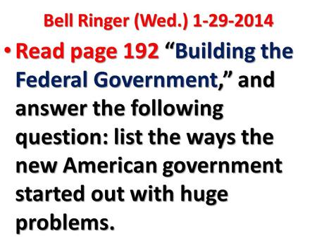 Bell Ringer (Wed.) 1-29-2014 Read page 192 “Building the Federal Government,” and answer the following question: list the ways the new American government.