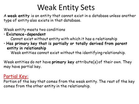 Weak Entity Sets A weak entity is an entity that cannot exist in a database unless another type of entity also exists in that database. Weak entity meets.