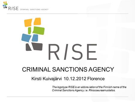 The logotype RISE is an abbreviation of the Finnish name of the Criminal Sanctions Agency, i.e. Rikosseuraamuslaitos. CRIMINAL SANCTIONS AGENCY Kirsti.
