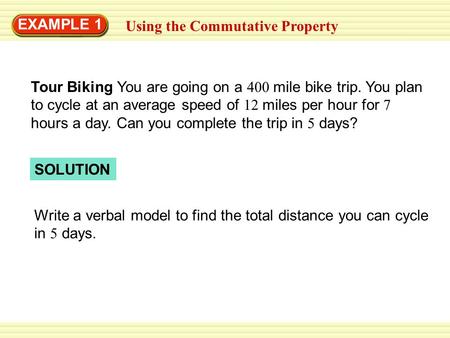EXAMPLE 1 Using the Commutative Property SOLUTION Write a verbal model to find the total distance you can cycle in 5 days. Tour Biking You are going on.