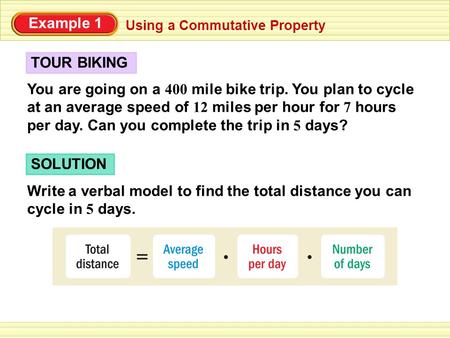 Using a Commutative Property You are going on a 400 mile bike trip. You plan to cycle at an average speed of 12 miles per hour for 7 hours per day. Can.