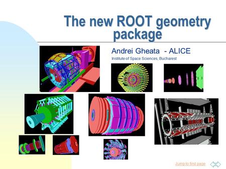 Jump to first page The new ROOT geometry package Andrei Gheata - ALICE Institute of Space Sciences, Bucharest.