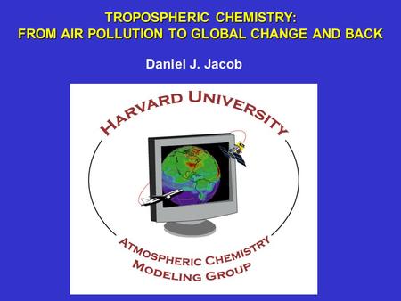 TROPOSPHERIC CHEMISTRY: FROM AIR POLLUTION TO GLOBAL CHANGE AND BACK Daniel J. Jacob.