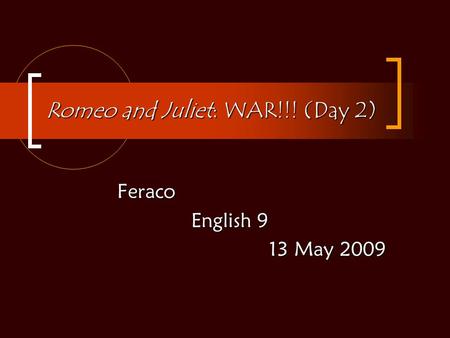 Romeo and Juliet: WAR!!! (Day 2) Feraco English 9 English 9 13 May 2009.
