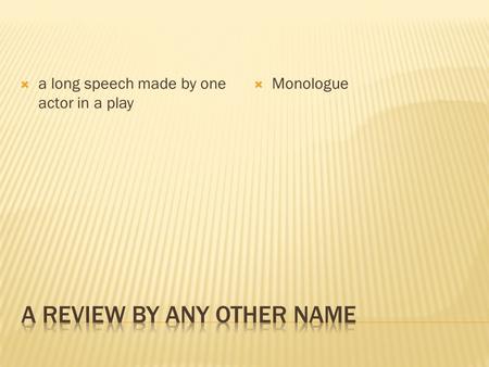  a long speech made by one actor in a play  Monologue.