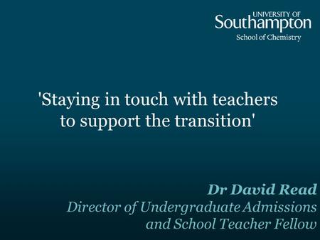 'Staying in touch with teachers to support the transition' Dr David Read Director of Undergraduate Admissions and School Teacher Fellow.