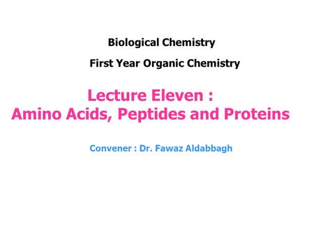 Lecture Eleven : Amino Acids, Peptides and Proteins Convener : Dr. Fawaz Aldabbagh First Year Organic Chemistry Biological Chemistry.