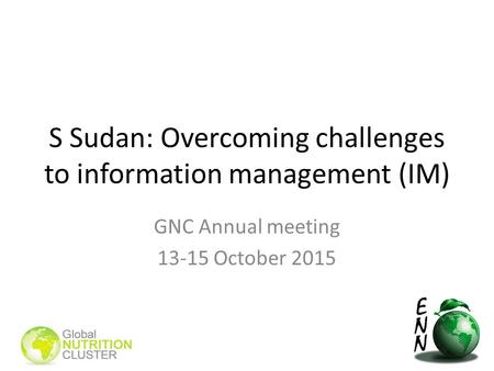 S Sudan: Overcoming challenges to information management (IM) GNC Annual meeting 13-15 October 2015.
