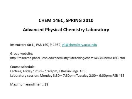 CHEM 146C, SPRING 2010 Advanced Physical Chemistry Laboratory Instructor: Yat Li, PSB 160, 9-1952, Group website: