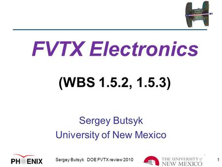 FVTX Electronics (WBS 1.5.2, 1.5.3) Sergey Butsyk University of New Mexico Sergey Butsyk DOE FVTX review 2010 1.