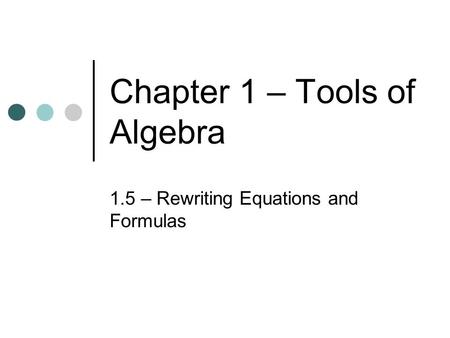 Chapter 1 – Tools of Algebra 1.5 – Rewriting Equations and Formulas.